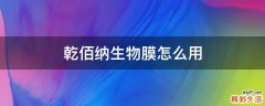 乾佰纳生物膜怎么用
