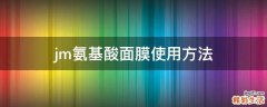 jm氨基酸面膜使用方法