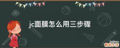 jc面膜怎么用三步骤