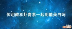传明酸和虾青素一起用能美白吗