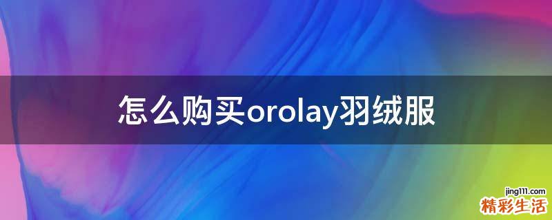 怎么购买orolay羽绒服
