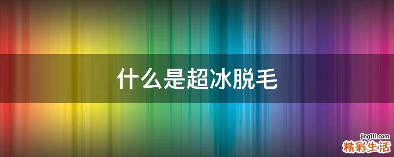 什么是超冰脱毛