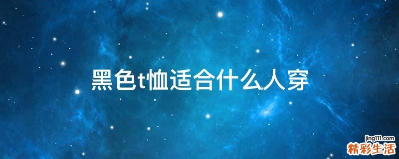 黑色t恤适合什么人穿
