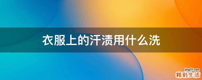 衣服上的汗渍用什么洗