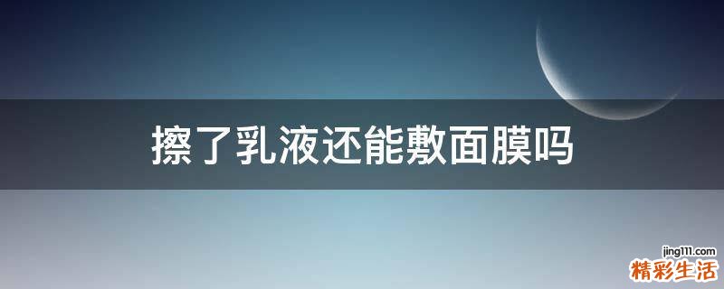 擦了乳液还能敷面膜吗