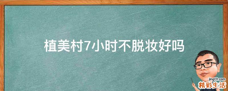 植美村7小时不脱妆好吗