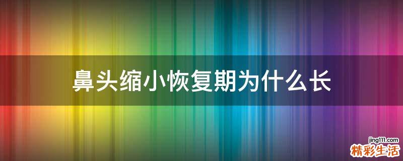 鼻头缩小恢复期为什么长