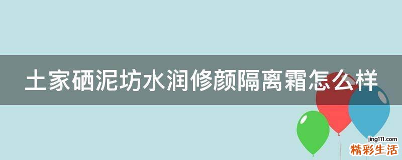 土家硒泥坊水润修颜隔离霜怎么样