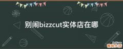 别闹bizzcut实体店在哪
