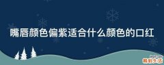 嘴唇颜色偏紫适合什么颜色的口红