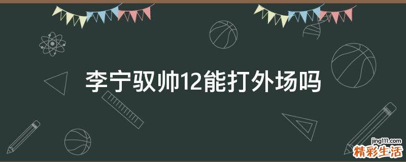 李宁驭帅12能打外场吗