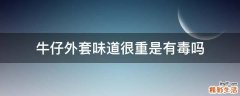 牛仔外套味道很重是有毒吗