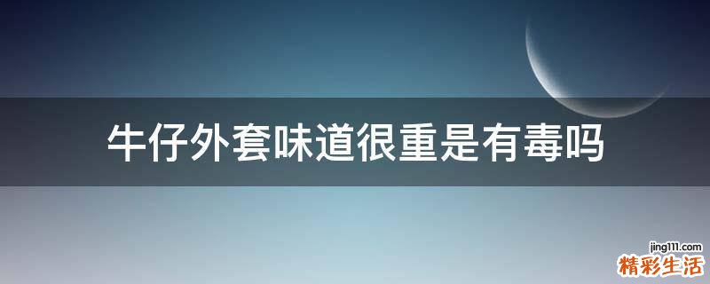 牛仔外套味道很重是有毒吗