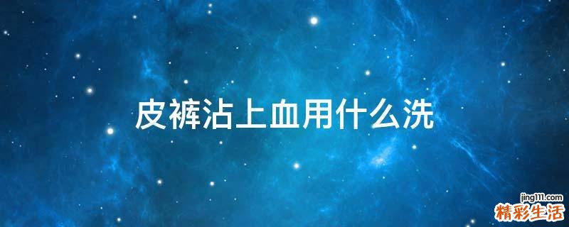 皮裤沾上血用什么洗