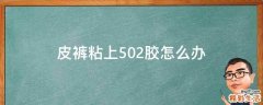 皮裤粘上502胶怎么办