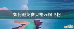 如何避免赛贝格vc粉飞粉