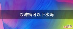 沙滩裤可以下水吗