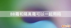 BB霜和隔离霜可以一起用吗