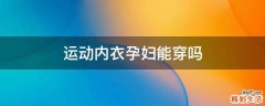 运动内衣孕妇能穿吗