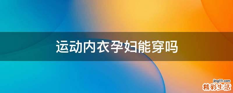 运动内衣孕妇能穿吗