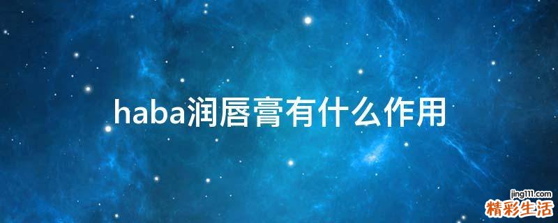 haba润唇膏有什么作用