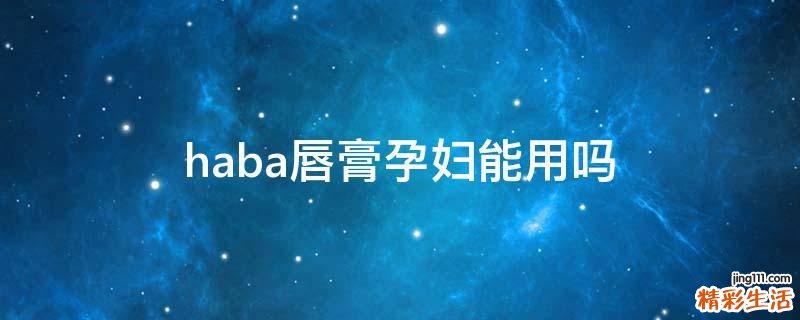 haba唇膏孕妇能用吗