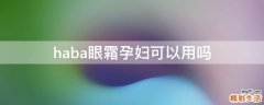 haba眼霜孕妇可以用吗