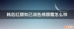 韩后红颜知己润色修颜霜怎么样