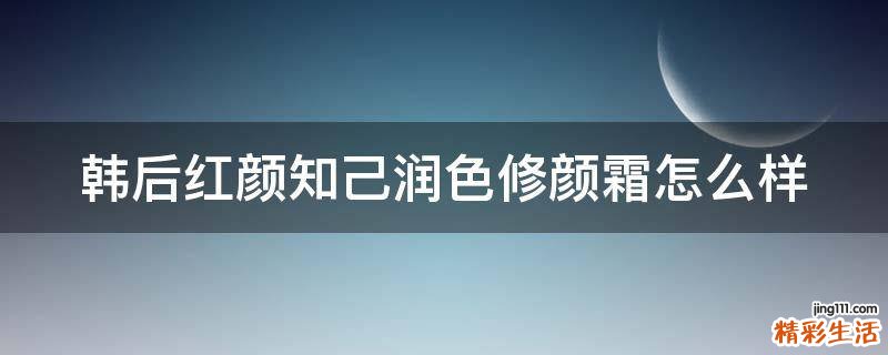韩后红颜知己润色修颜霜怎么样