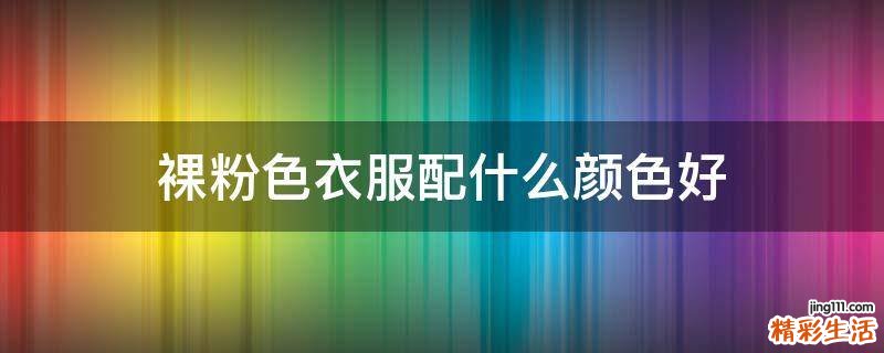 裸粉色衣服配什么颜色好
