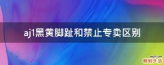 aj1黑黄脚趾和禁止专卖区别