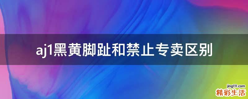 aj1黑黄脚趾和禁止专卖区别