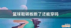 篮球鞋碳板断了还能穿吗