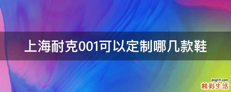 上海耐克001可以定制哪几款鞋