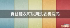真丝睡衣可以用洗衣机洗吗