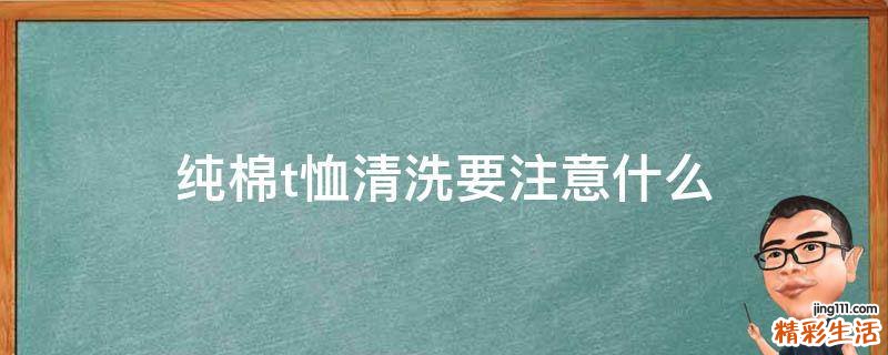 纯棉t恤清洗要注意什么