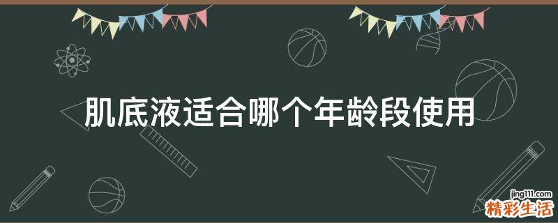 肌底液适合哪个年龄段使用