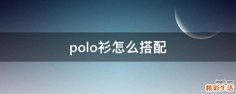 polo衫怎么搭配