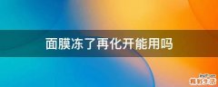 面膜冻了再化开能用吗