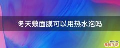 冬天敷面膜可以用热水泡吗