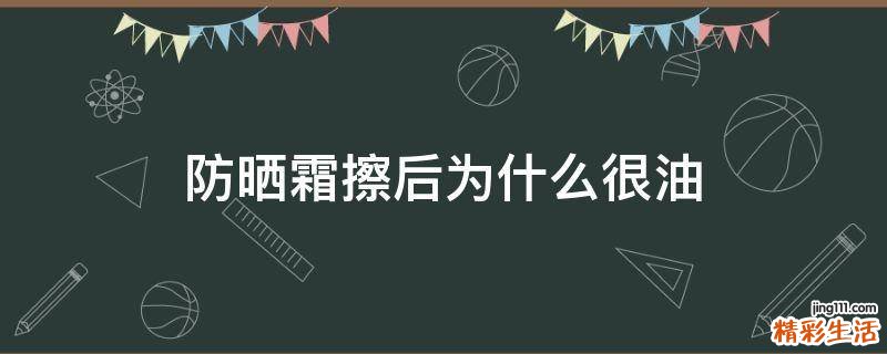 防晒霜擦后为什么很油