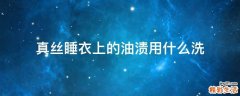 真丝睡衣上的油渍用什么洗