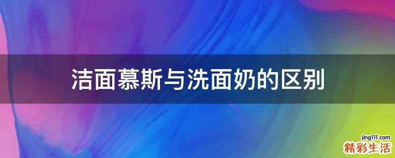 洁面慕斯与洗面奶的区别