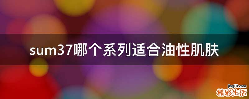 sum37哪个系列适合油性肌肤