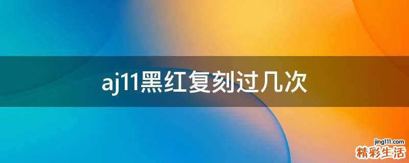 aj11黑红复刻过几次
