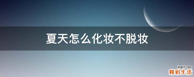 夏天怎么化妆不脱妆