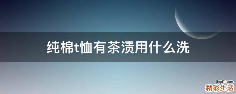 纯棉t恤有茶渍用什么洗