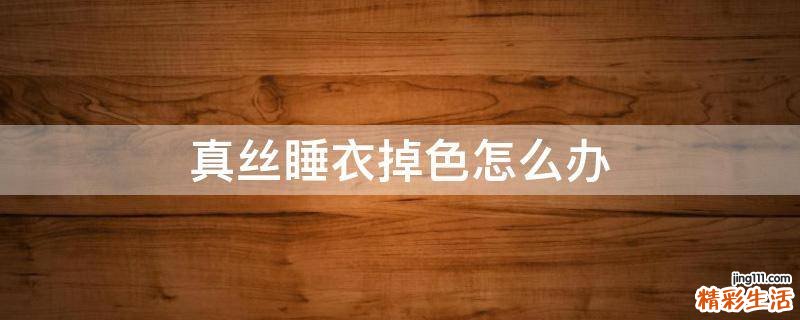真丝睡衣掉色怎么办