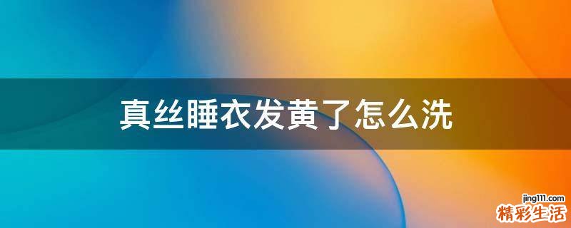 真丝睡衣发黄了怎么洗