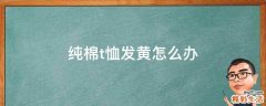 纯棉t恤发黄怎么办